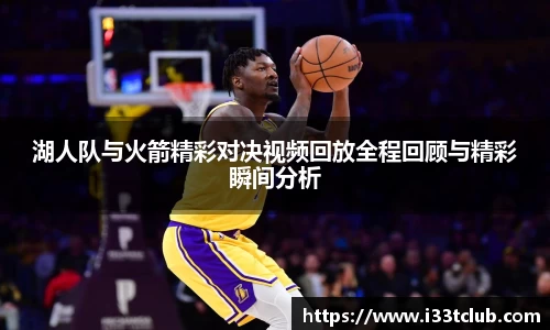 湖人队与火箭精彩对决视频回放全程回顾与精彩瞬间分析