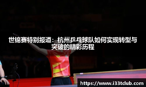 世锦赛特别报道：杭州乒乓球队如何实现转型与突破的精彩历程