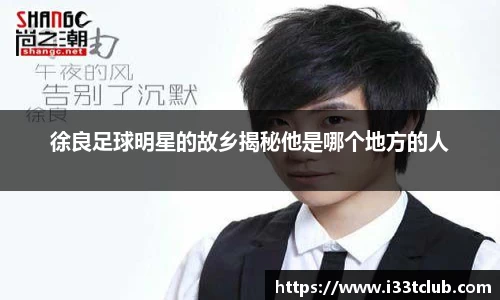 徐良足球明星的故乡揭秘他是哪个地方的人