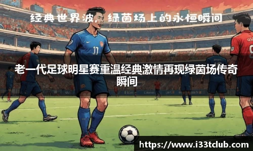 老一代足球明星赛重温经典激情再现绿茵场传奇瞬间